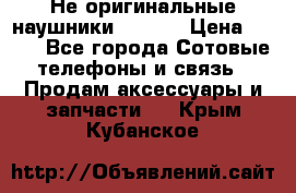 Не оригинальные наушники iPhone › Цена ­ 150 - Все города Сотовые телефоны и связь » Продам аксессуары и запчасти   . Крым,Кубанское